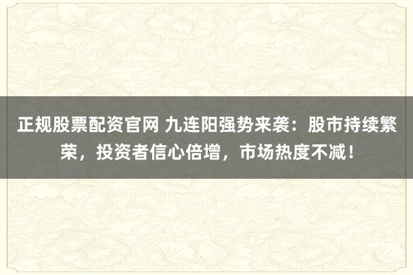 正规股票配资官网 九连阳强势来袭：股市持续繁荣，投资者信心倍增，市场热度不减！
