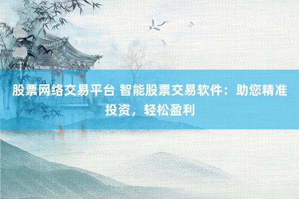 股票网络交易平台 智能股票交易软件：助您精准投资，轻松盈利