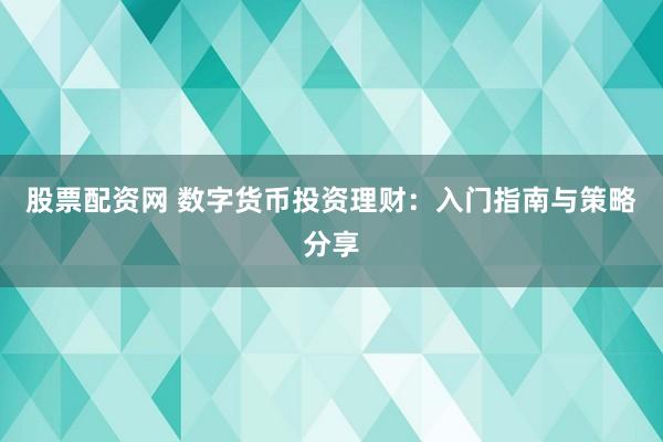 股票配资网 数字货币投资理财：入门指南与策略分享