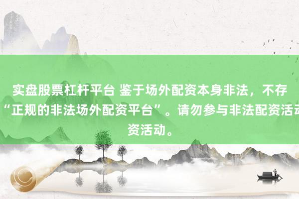 实盘股票杠杆平台 鉴于场外配资本身非法，不存在“正规的非法场外配资平台”。请勿参与非法配资活动。