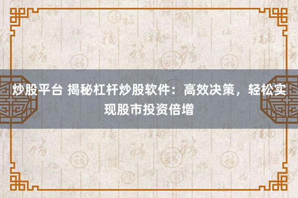 炒股平台 揭秘杠杆炒股软件：高效决策，轻松实现股市投资倍增