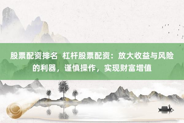 股票配资排名  杠杆股票配资：放大收益与风险的利器，谨慎操作，实现财富增值