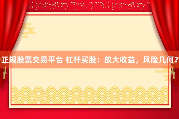 正规股票交易平台 杠杆买股：放大收益，风险几何？