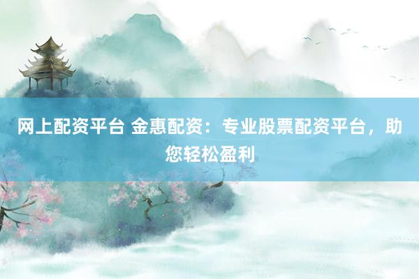 网上配资平台 金惠配资：专业股票配资平台，助您轻松盈利