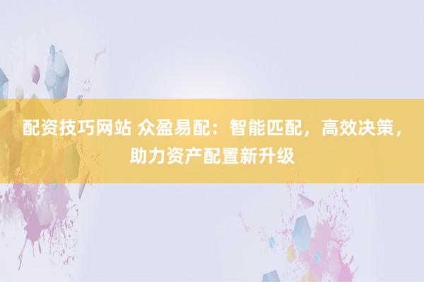 配资技巧网站 众盈易配：智能匹配，高效决策，助力资产配置新升级