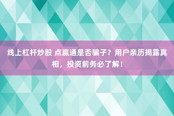 线上杠杆炒股 点嬴通是否骗子？用户亲历揭露真相，投资前务必了解！