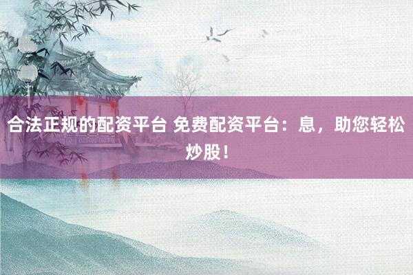 合法正规的配资平台 免费配资平台：息，助您轻松炒股！