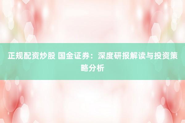 正规配资炒股 国金证券：深度研报解读与投资策略分析
