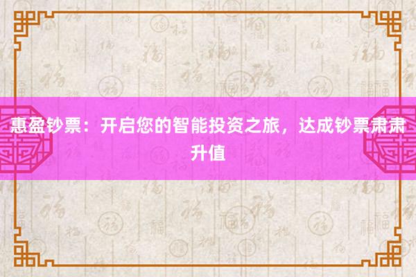 惠盈钞票：开启您的智能投资之旅，达成钞票肃肃升值
