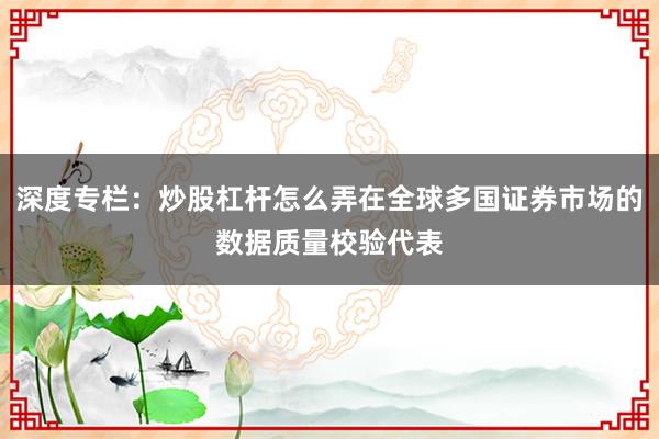 深度专栏：炒股杠杆怎么弄在全球多国证券市场的数据质量校验代表