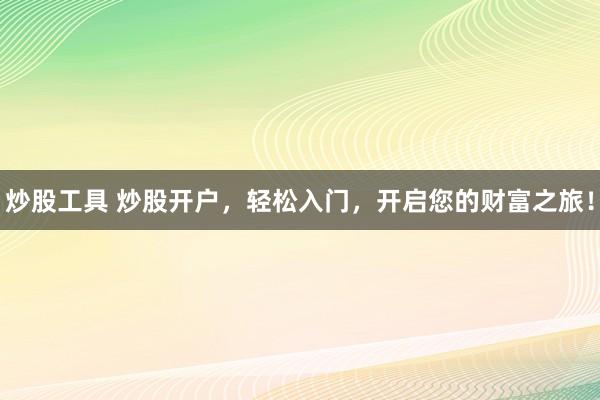 炒股工具 炒股开户，轻松入门，开启您的财富之旅！
