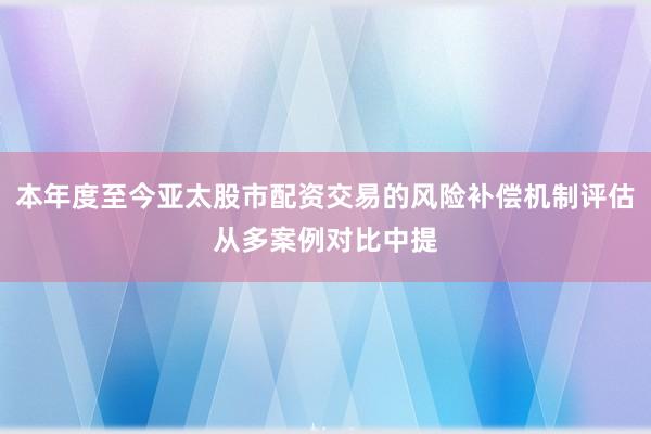 本年度至今亚太股市配资交易的风险补偿机制评估从多案例对比中提