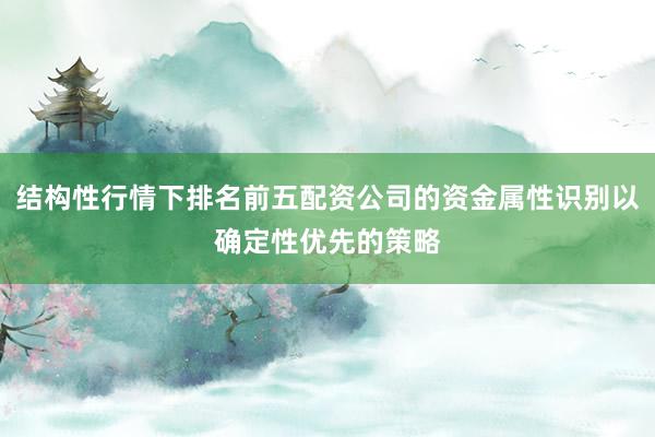 结构性行情下排名前五配资公司的资金属性识别以确定性优先的策略