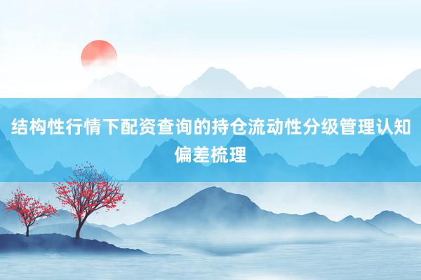 结构性行情下配资查询的持仓流动性分级管理认知偏差梳理