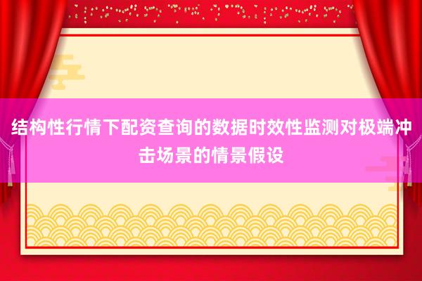 结构性行情下配资查询的数据时效性监测对极端冲击场景的情景假设