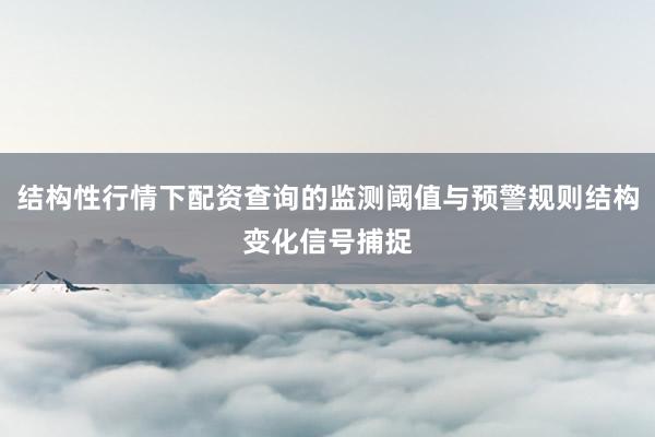 结构性行情下配资查询的监测阈值与预警规则结构变化信号捕捉