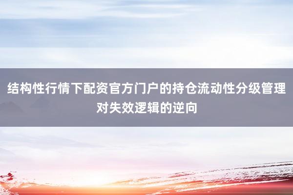 结构性行情下配资官方门户的持仓流动性分级管理对失效逻辑的逆向