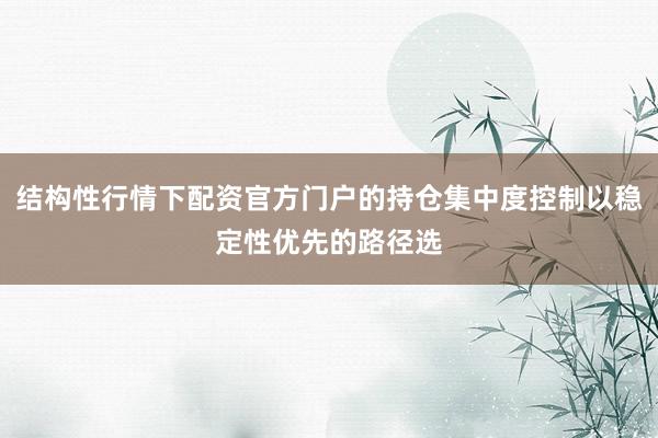 结构性行情下配资官方门户的持仓集中度控制以稳定性优先的路径选