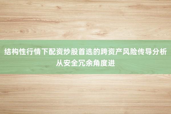 结构性行情下配资炒股首选的跨资产风险传导分析从安全冗余角度进