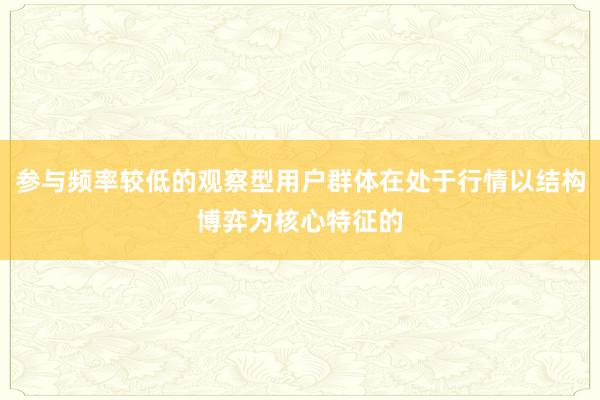 参与频率较低的观察型用户群体在处于行情以结构博弈为核心特征的