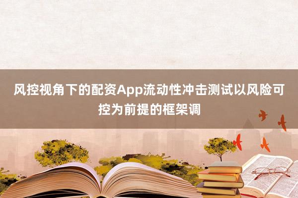 风控视角下的配资App流动性冲击测试以风险可控为前提的框架调