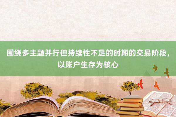 围绕多主题并行但持续性不足的时期的交易阶段，以账户生存为核心