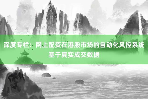 深度专栏：网上配资在港股市场的自动化风控系统基于真实成交数据