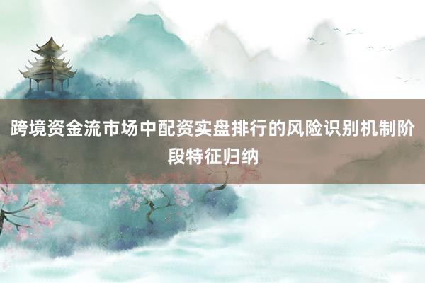 跨境资金流市场中配资实盘排行的风险识别机制阶段特征归纳