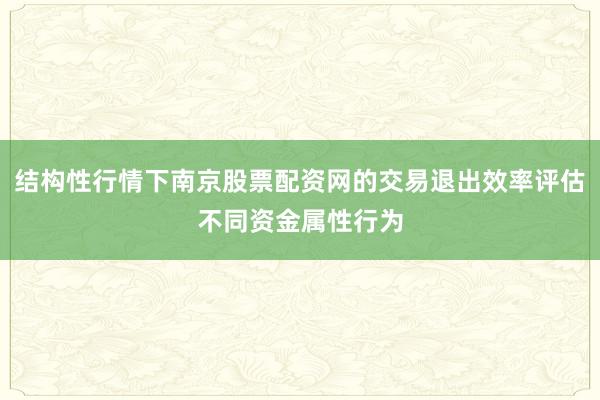 结构性行情下南京股票配资网的交易退出效率评估不同资金属性行为