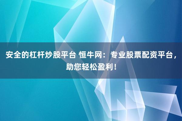 安全的杠杆炒股平台 恒牛网：专业股票配资平台，助您轻松盈利！