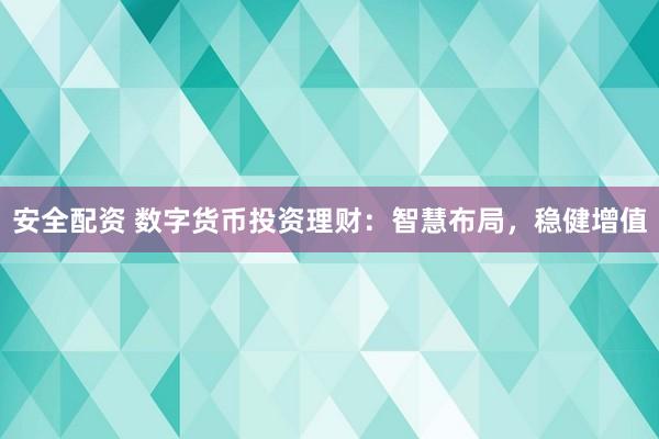 安全配资 数字货币投资理财：智慧布局，稳健增值