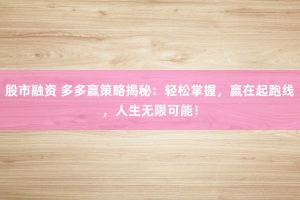 股市融资 多多赢策略揭秘：轻松掌握，赢在起跑线，人生无限可能！