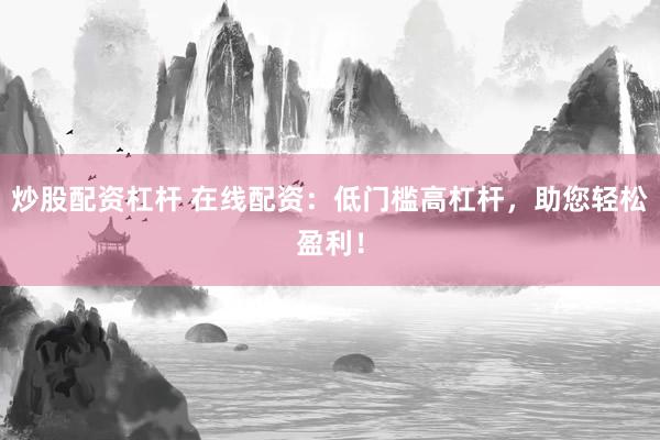炒股配资杠杆 在线配资：低门槛高杠杆，助您轻松盈利！