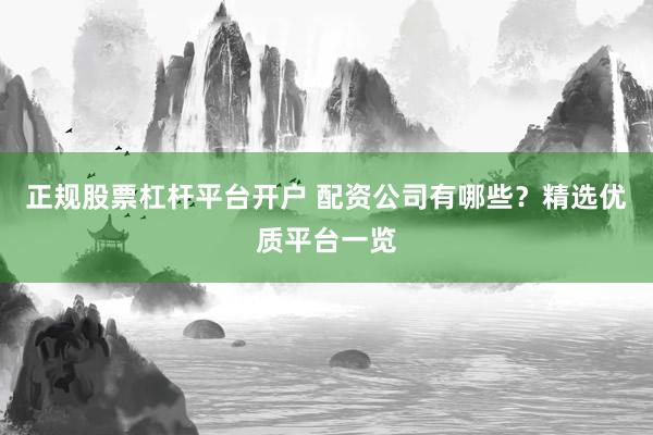 正规股票杠杆平台开户 配资公司有哪些？精选优质平台一览