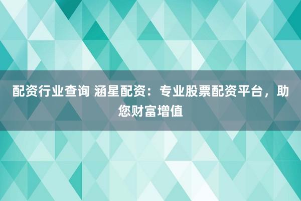 配资行业查询 涵星配资：专业股票配资平台，助您财富增值